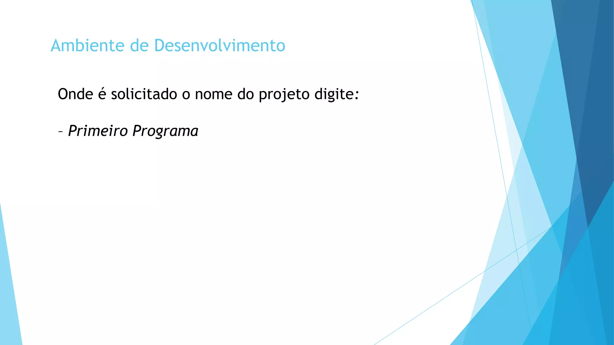 Ambiente de Desenvolvimento
Onde é solicitado o nome do projeto digite:
– Primeiro Programa
 