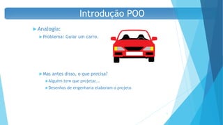  Analogia:
 Problema: Guiar um carro.
 Mas antes disso, o que precisa?
Alguém tem que projetar...
Desenhos de engenharia elaboram o projeto
12
Introdução POO
 