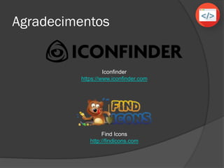 Agradecimentos
Find Icons
http://findicons.com
Iconfinder
https://www.iconfinder.com
 