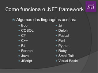 Como funciona o .NET framework
 Algumas das linguagens aceitas:
 Boo
 COBOL
 C#
 C++
 F#
 Fortran
 Java
 JScript
 J#
 Delphi
 Pascal
 Perl
 Python
 Ruby
 Small Talk
 Visual Basic
 