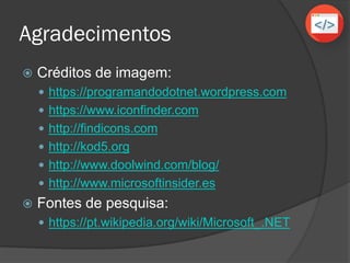 Visual Studio
 Integrated Development Environment
 IDE ou ambiente de desenvolvimento
integrado é um programa que fornece as
ferramentas necessários para o
desenvolvimento de softwares.
 O Visual Studio
 IDE criada pela Microsoft para
desenvolvimento de softwares utilizando a
plataforma .NET framework.
 