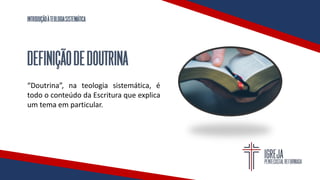 INTRODUÇÃOÀTEOLOGIASISTEMÁTICA
DEFINIÇÃODEDOUTRINA
“Doutrina”, na teologia sistemática, é
todo o conteúdo da Escritura que explica
um tema em particular.
 