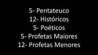 5- Pentateuco
12- Históricos
5- Poéticos
5- Profetas Maiores
12- Profetas Menores
 