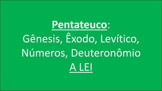 Pentateuco:
Gênesis, Êxodo, Levítico,
Números, Deuteronômio
A LEI
 