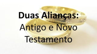 Duas Alianças:
Antigo e Novo
Testamento
 