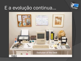 E a evolução continua...
 