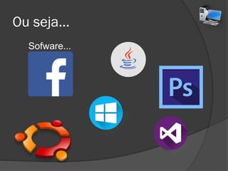 Ou seja...
Sofware...
 