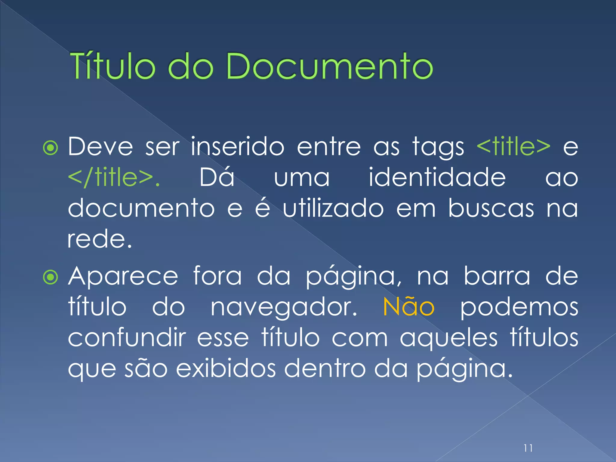  Deve ser inserido entre as tags <title> e
</title>. Dá uma identidade ao
documento e é utilizado em buscas na
rede.
 Aparece fora da página, na barra de
título do navegador. Não podemos
confundir esse título com aqueles títulos
que são exibidos dentro da página.
11
 