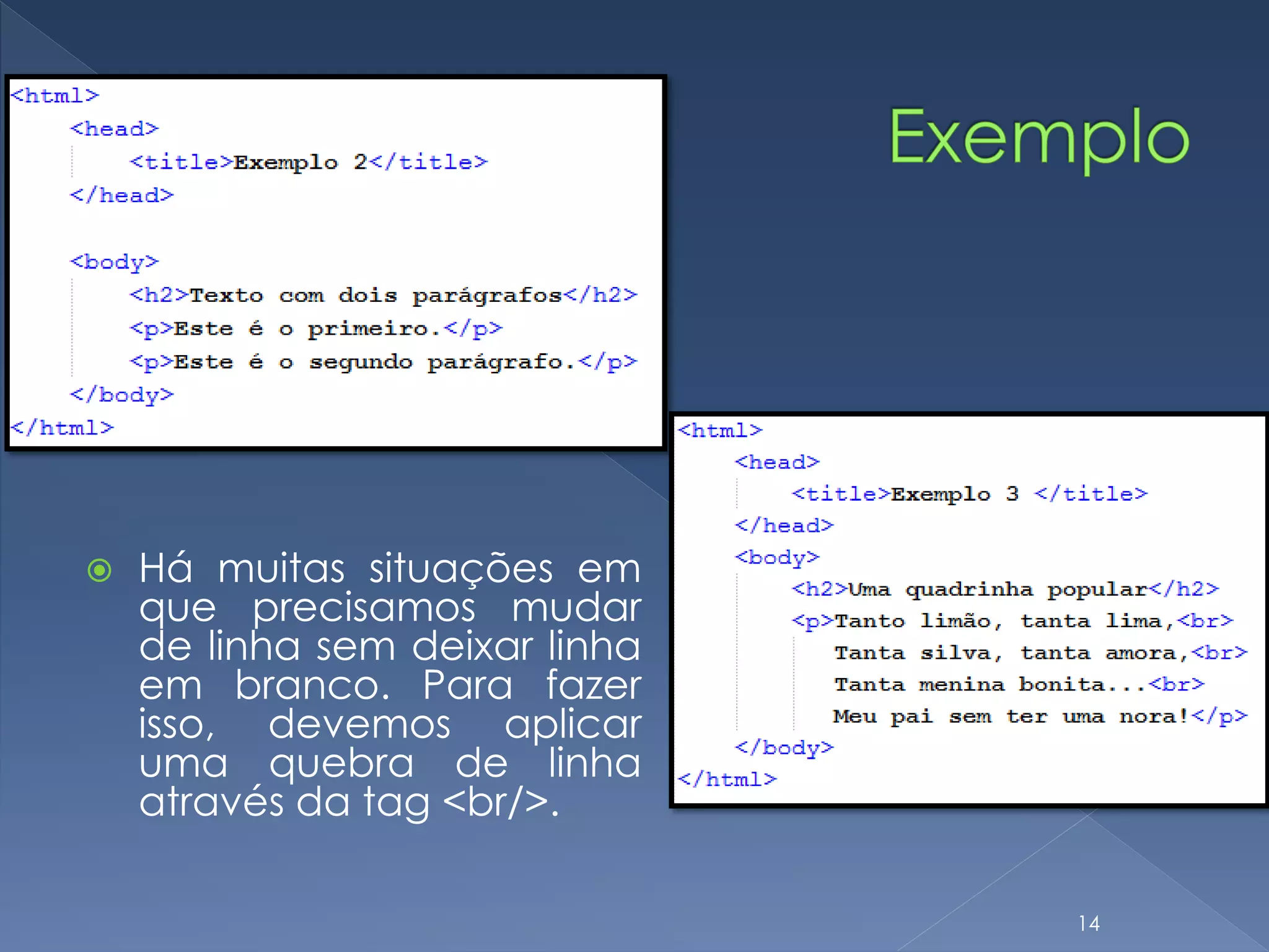  Há muitas situações em
que precisamos mudar
de linha sem deixar linha
em branco. Para fazer
isso, devemos aplicar
uma quebra de linha
através da tag <br/>.
14
 
