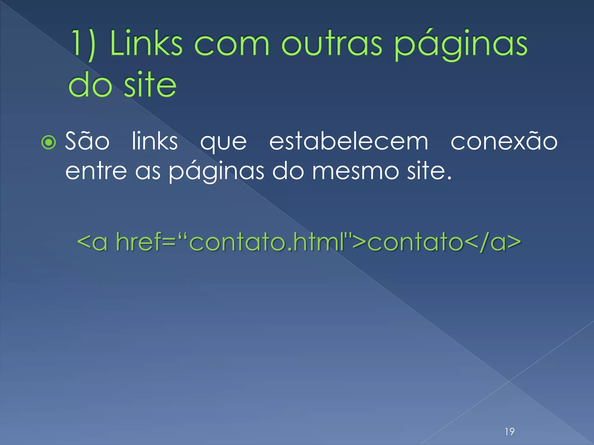  São links que estabelecem conexão
entre as páginas do mesmo site.
<a href=“contato.html">contato</a>
19
 