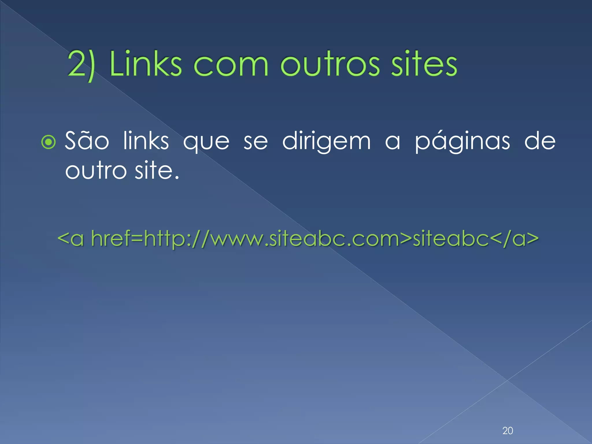  São links que se dirigem a páginas de
outro site.
<a href=http://www.siteabc.com>siteabc</a>
20
 