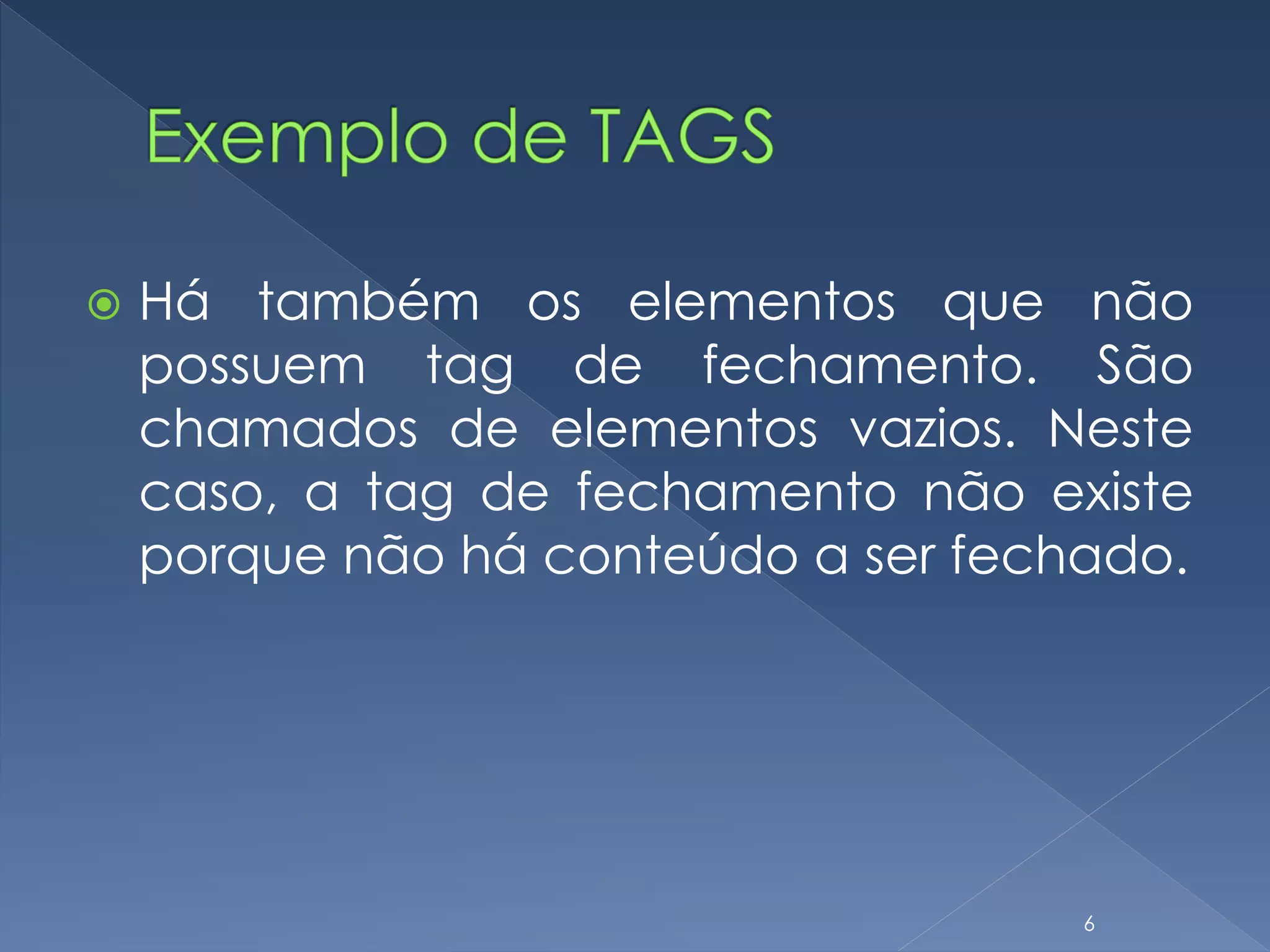  Há também os elementos que não
possuem tag de fechamento. São
chamados de elementos vazios. Neste
caso, a tag de fechamento não existe
porque não há conteúdo a ser fechado.
6
 