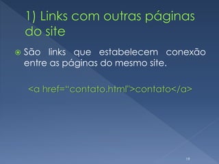  São links que estabelecem conexão
entre as páginas do mesmo site.
<a href=“contato.html">contato</a>
19
 
