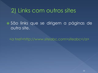  São links que se dirigem a páginas de
outro site.
<a href=http://www.siteabc.com>siteabc</a>
20
 