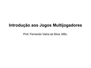 Introdução aos Jogos Multijogadores
Prof. Fernando Vieira da Silva, MSc.
 