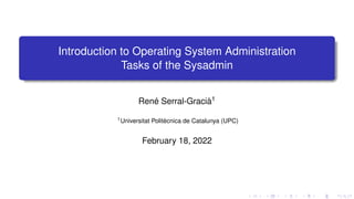 Introduction to Operating System Administration
Tasks of the Sysadmin
René Serral-Gracià1
1Universitat Politècnica de Catalunya (UPC)
February 18, 2022
 