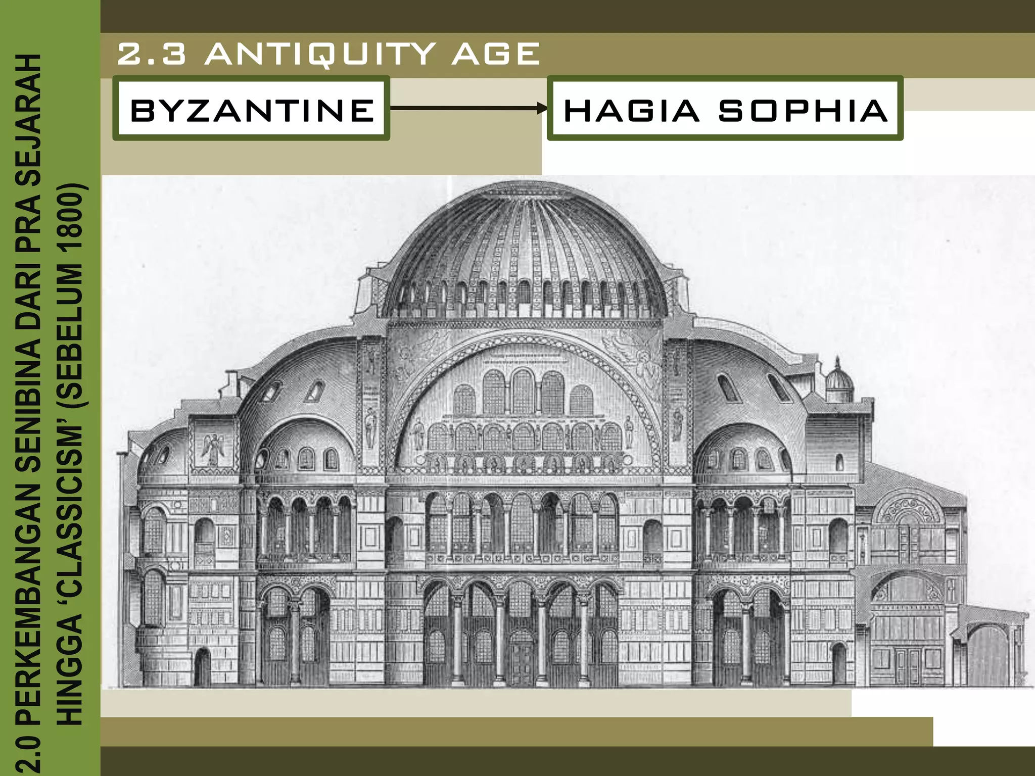2.0 PERKEMBANGAN SENIBINA DARI PRA SEJARAH
    HINGGA ‘CLASSICISM’ (SEBELUM 1800)
                                     BYZANTINE
                                     2.3 ANTIQUITY AGE
                                                       HAGIA SOPHIA
 