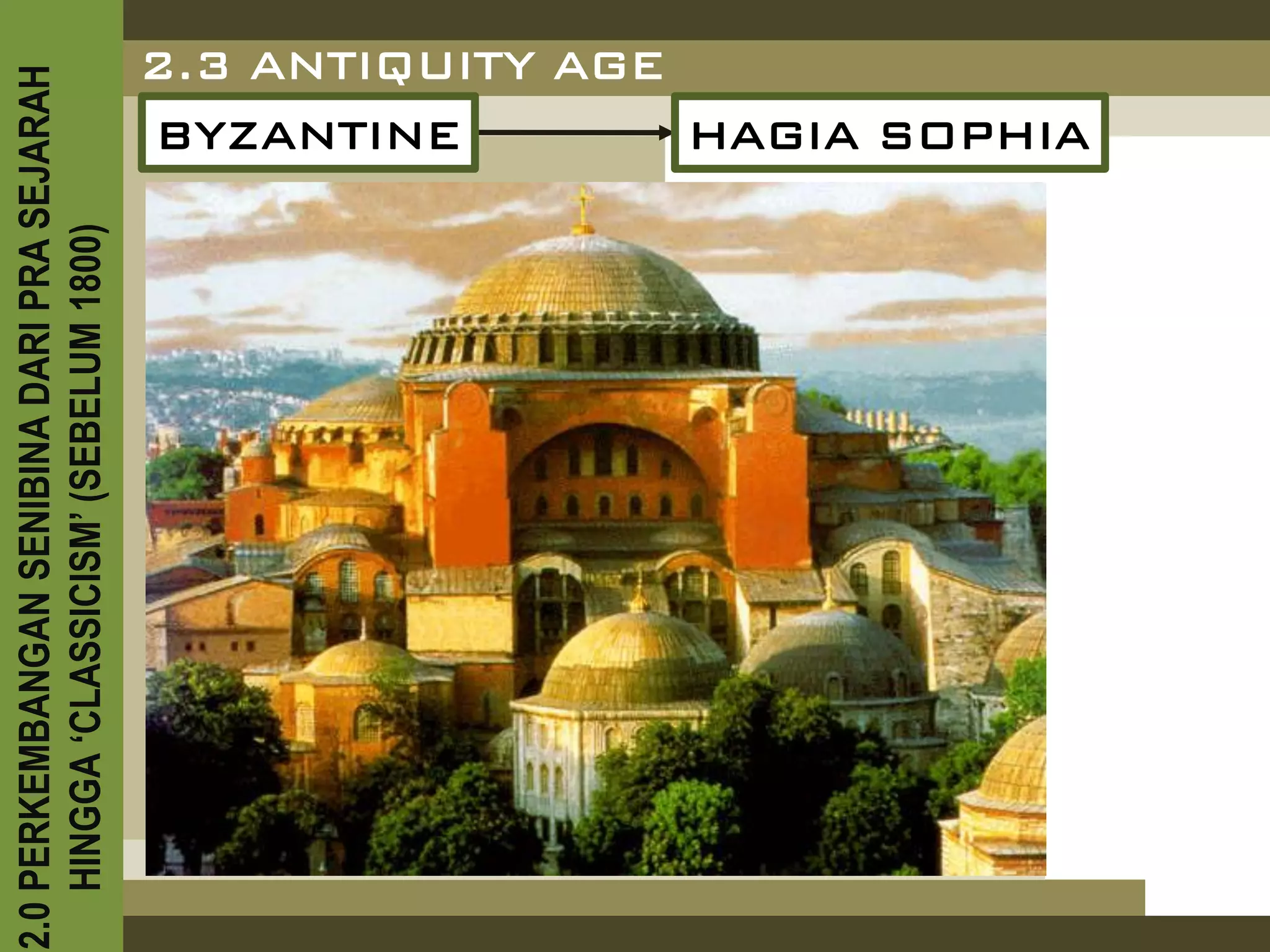 2.0 PERKEMBANGAN SENIBINA DARI PRA SEJARAH
    HINGGA ‘CLASSICISM’ (SEBELUM 1800)
                                     BYZANTINE
                                     2.3 ANTIQUITY AGE
                                                       HAGIA SOPHIA
 