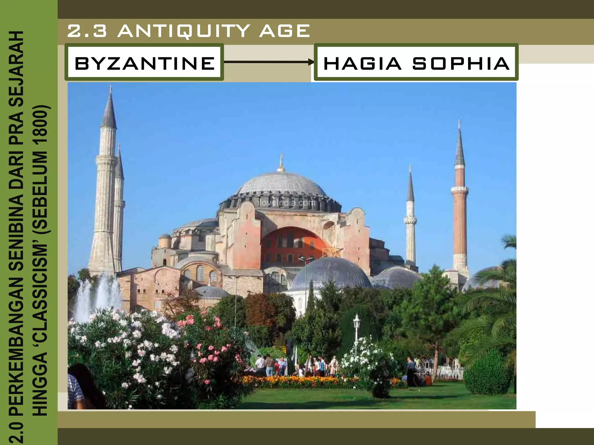 2.0 PERKEMBANGAN SENIBINA DARI PRA SEJARAH
    HINGGA ‘CLASSICISM’ (SEBELUM 1800)
                                     BYZANTINE
                                     2.3 ANTIQUITY AGE
                                                       HAGIA SOPHIA
 