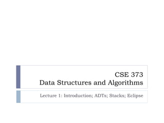 CSE 373
Data Structures and Algorithms
Lecture 1: Introduction; ADTs; Stacks; Eclipse
 