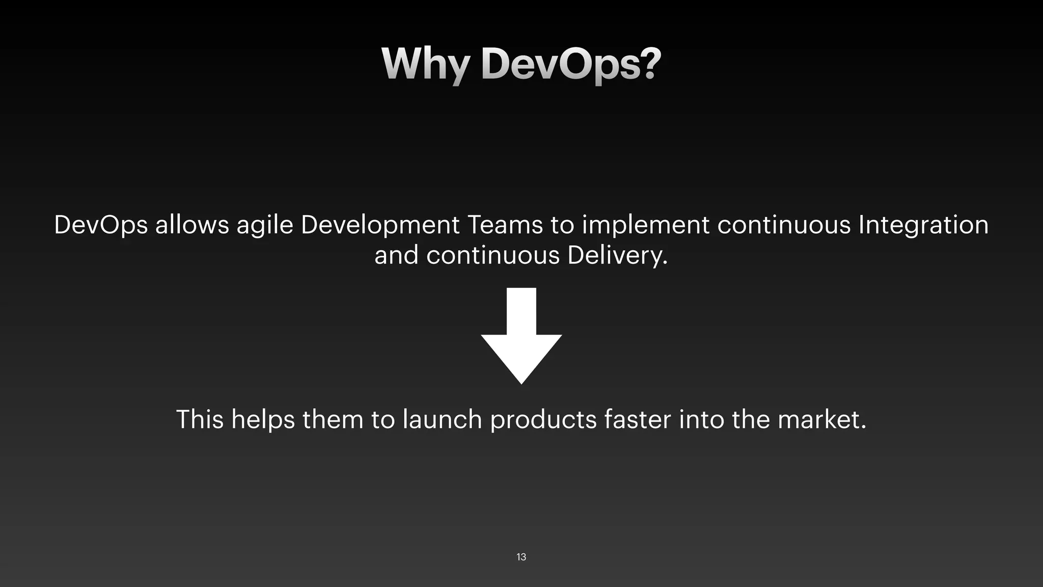 DevOps allows agile Development Teams to implement continuous Integration
and continuous Delivery.
This helps them to launch products faster into the market.
Why DevOps?
13
 