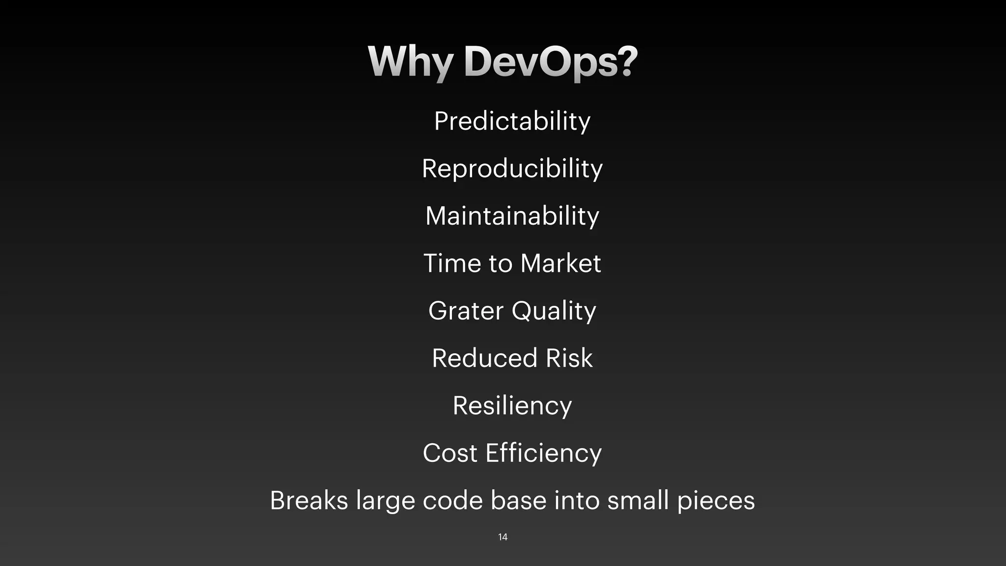 Predictability
Reproducibility
Maintainability
Time to Market
Grater Quality
Reduced Risk
Resiliency
Cost Efficiency
Breaks large code base into small pieces
Why DevOps?
14
 