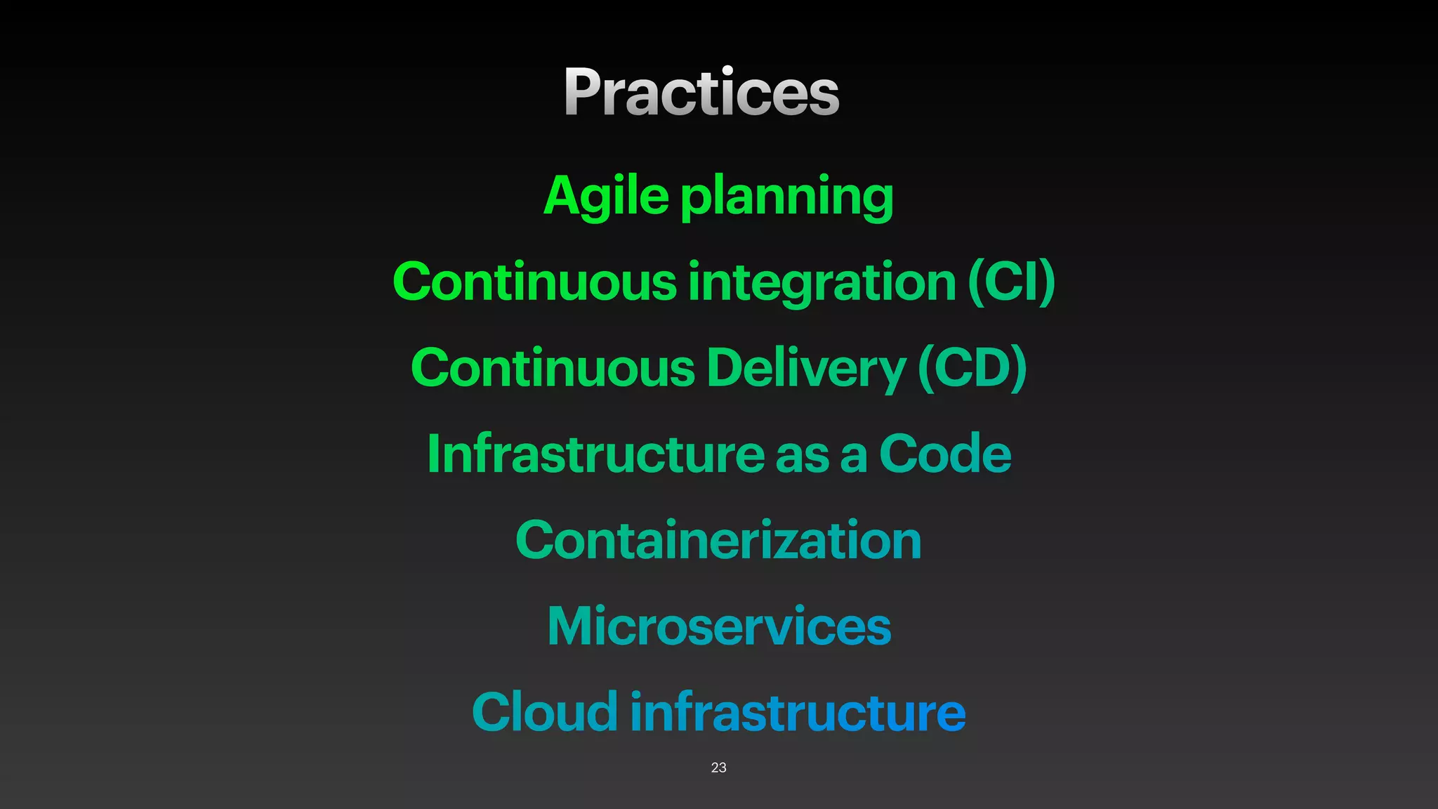 Agile planning
Continuous integration (CI)
Continuous Delivery (CD)
Infrastructure as a Code
Containerization
Microservices
Cloud infrastructure
Practices
23
 