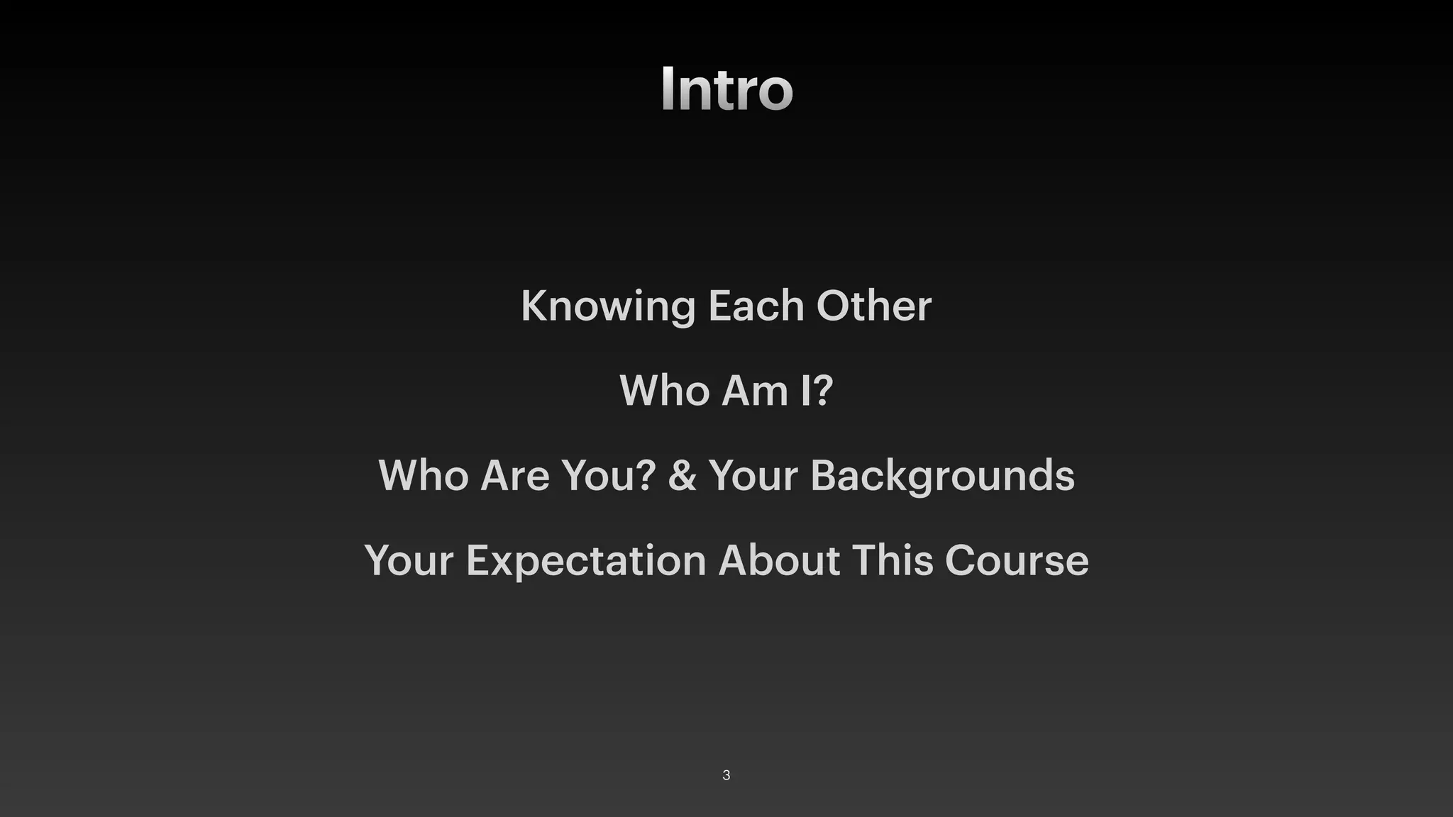 Intro
Knowing Each Other
Who Am I?
Who Are You? & Your Backgrounds
Your Expectation About This Course
3
 