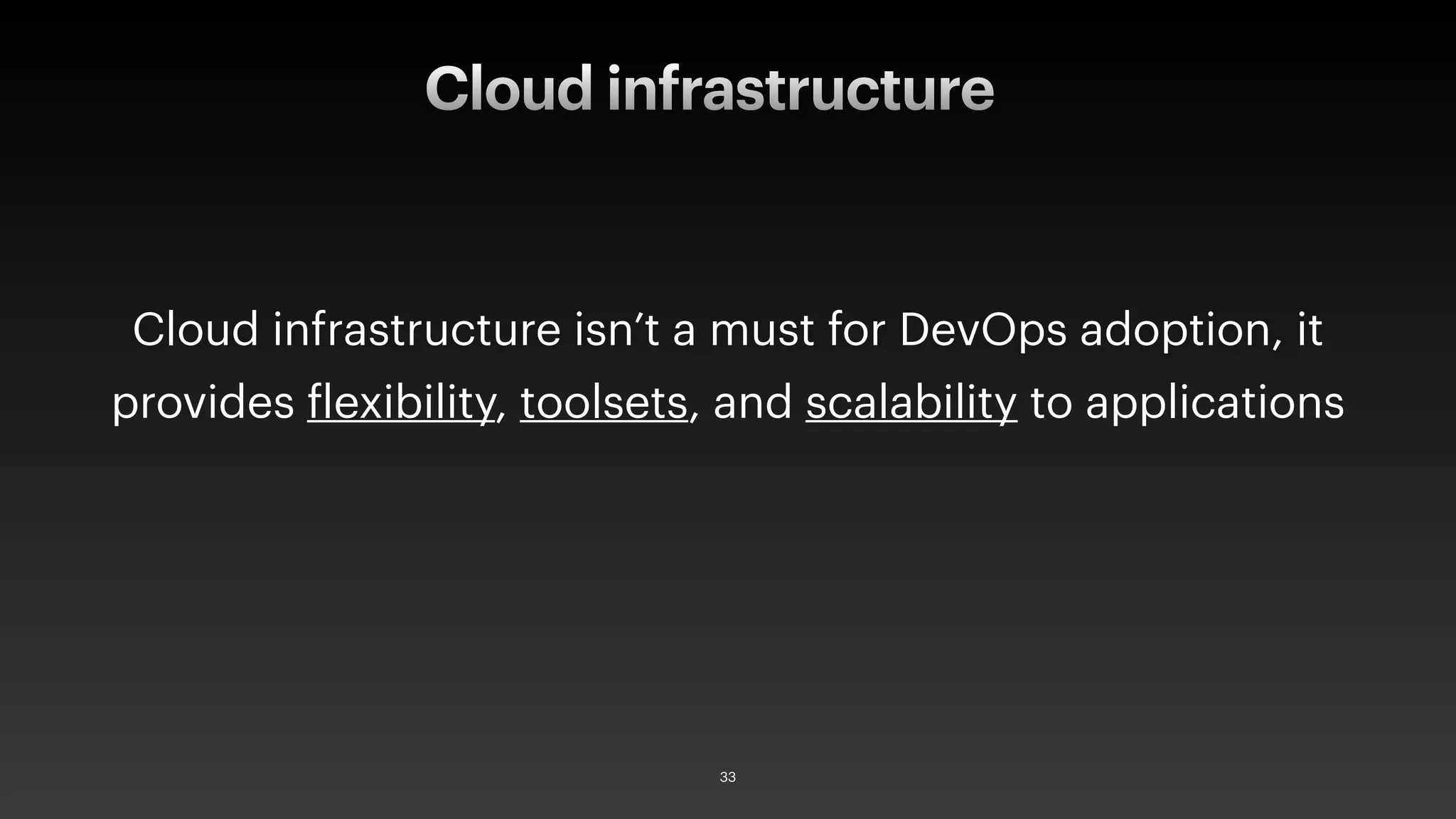 Cloud infrastructure isn’t a must for DevOps adoption, it
provides flexibility, toolsets, and scalability to applications
Cloud infrastructure
33
 