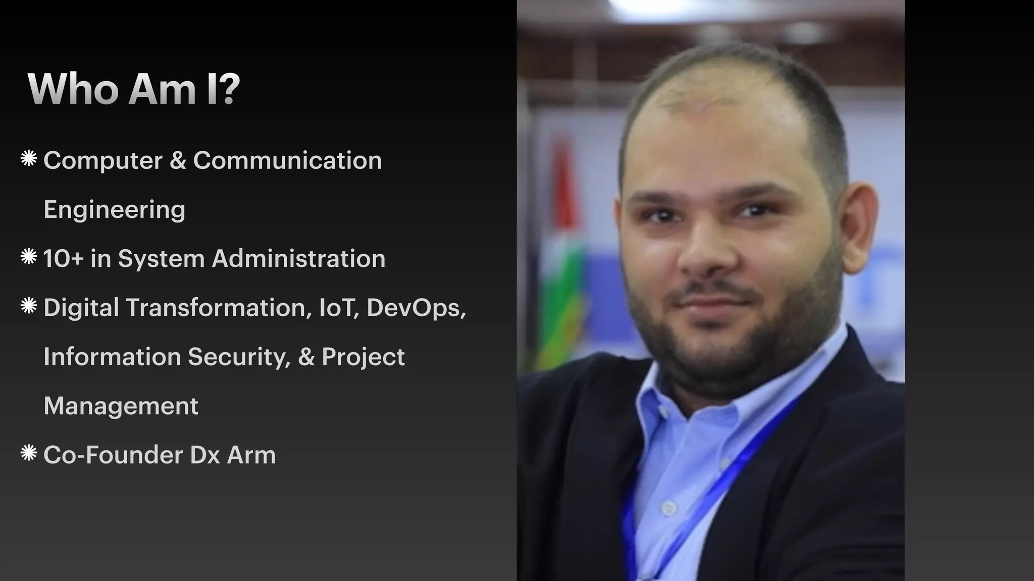 Computer & Communication
Engineering
10+ in System Administration
Digital Transformation, IoT, DevOps,
Information Security, & Project
Management
Co-Founder Dx Arm
Who Am I?
 