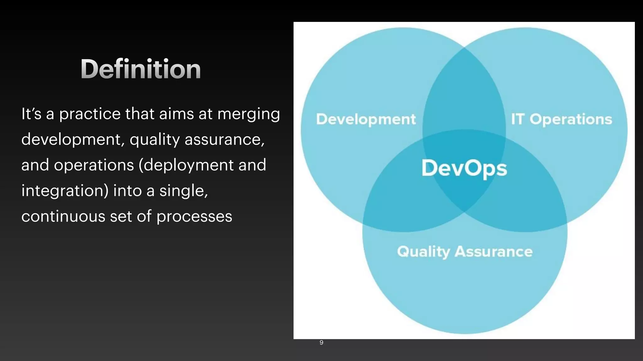 Definition
It’s a practice that aims at merging
development, quality assurance,
and operations (deployment and
integration) into a single,
continuous set of processes
9
 