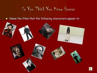 So You Think You Know Horror
 Name the films that the following characters appear in:
 