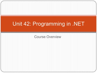 Course Overview
Unit 42: Programming in .NET
 