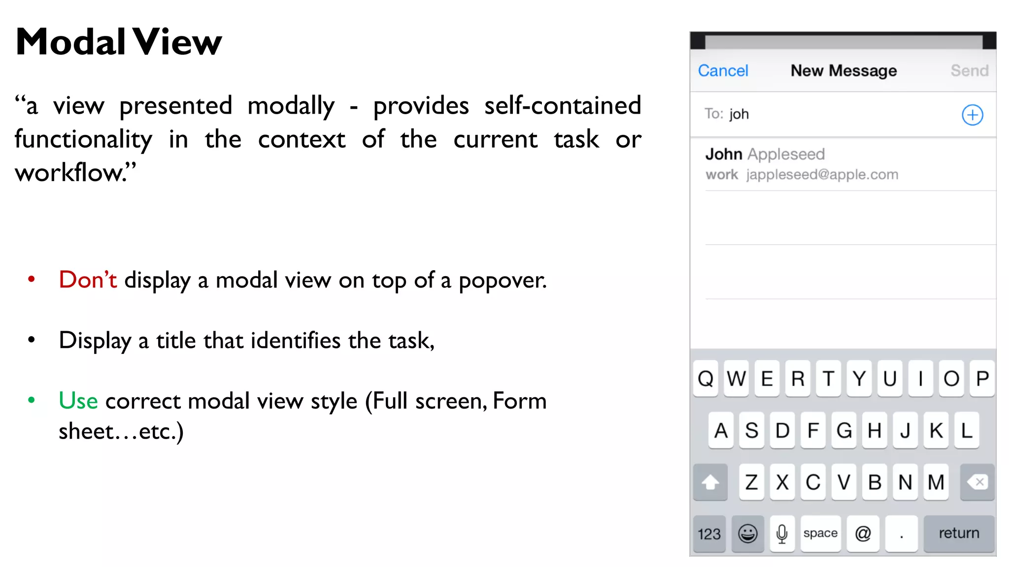 ModalView
“a view presented modally - provides self-contained
functionality in the context of the current task or
workflow.”
• Don’t display a modal view on top of a popover.
• Display a title that identifies the task,
• Use correct modal view style (Full screen, Form
sheet…etc.)
 
