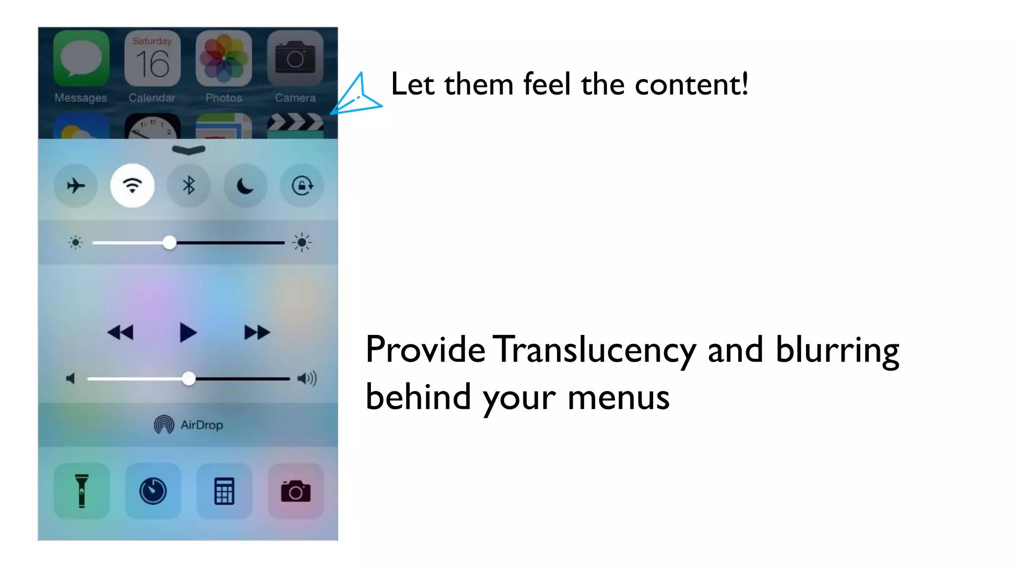 Provide Translucency and blurring
behind your menus
Let them feel the content!
 