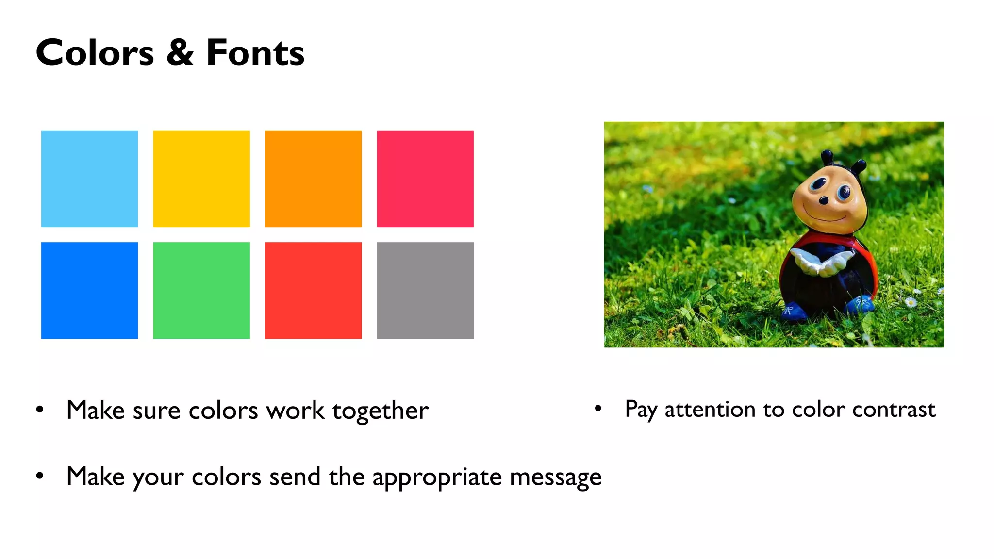 Colors & Fonts
• Make sure colors work together
• Make your colors send the appropriate message
• Pay attention to color contrast
 