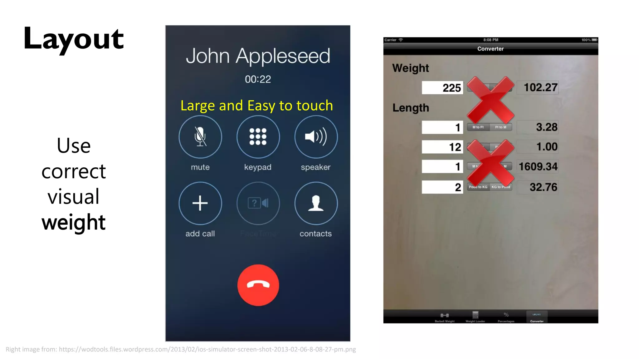 Layout
Right image from: https://wodtools.files.wordpress.com/2013/02/ios-simulator-screen-shot-2013-02-06-8-08-27-pm.png
Use
correct
visual
weight
Large and Easy to touch
 