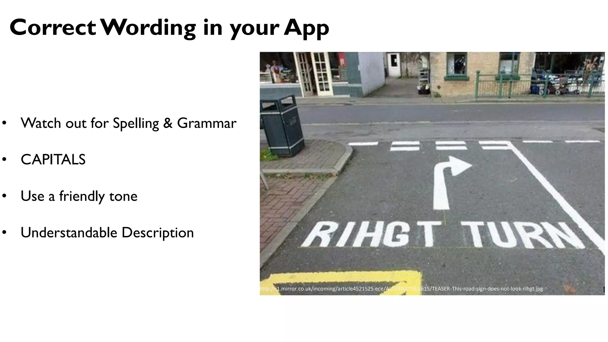 Correct Wording in your App
http://i1.mirror.co.uk/incoming/article4521525.ece/ALTERNATES/s615/TEASER-This-road-sign-does-not-look-rihgt.jpg
• Watch out for Spelling & Grammar
• CAPITALS
• Use a friendly tone
• Understandable Description
 