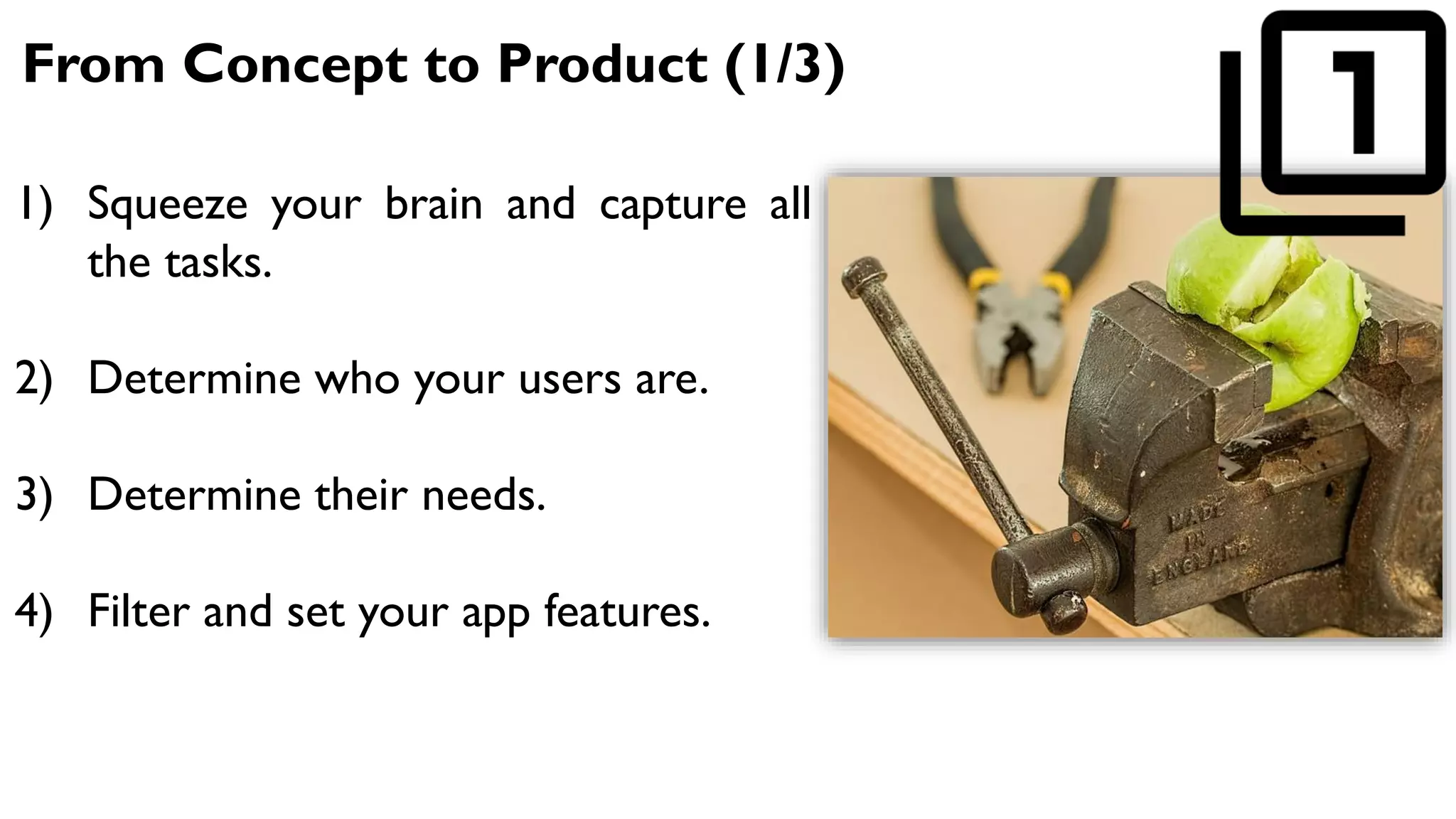 From Concept to Product (1/3)
1) Squeeze your brain and capture all
the tasks.
2) Determine who your users are.
3) Determine their needs.
4) Filter and set your app features.
 