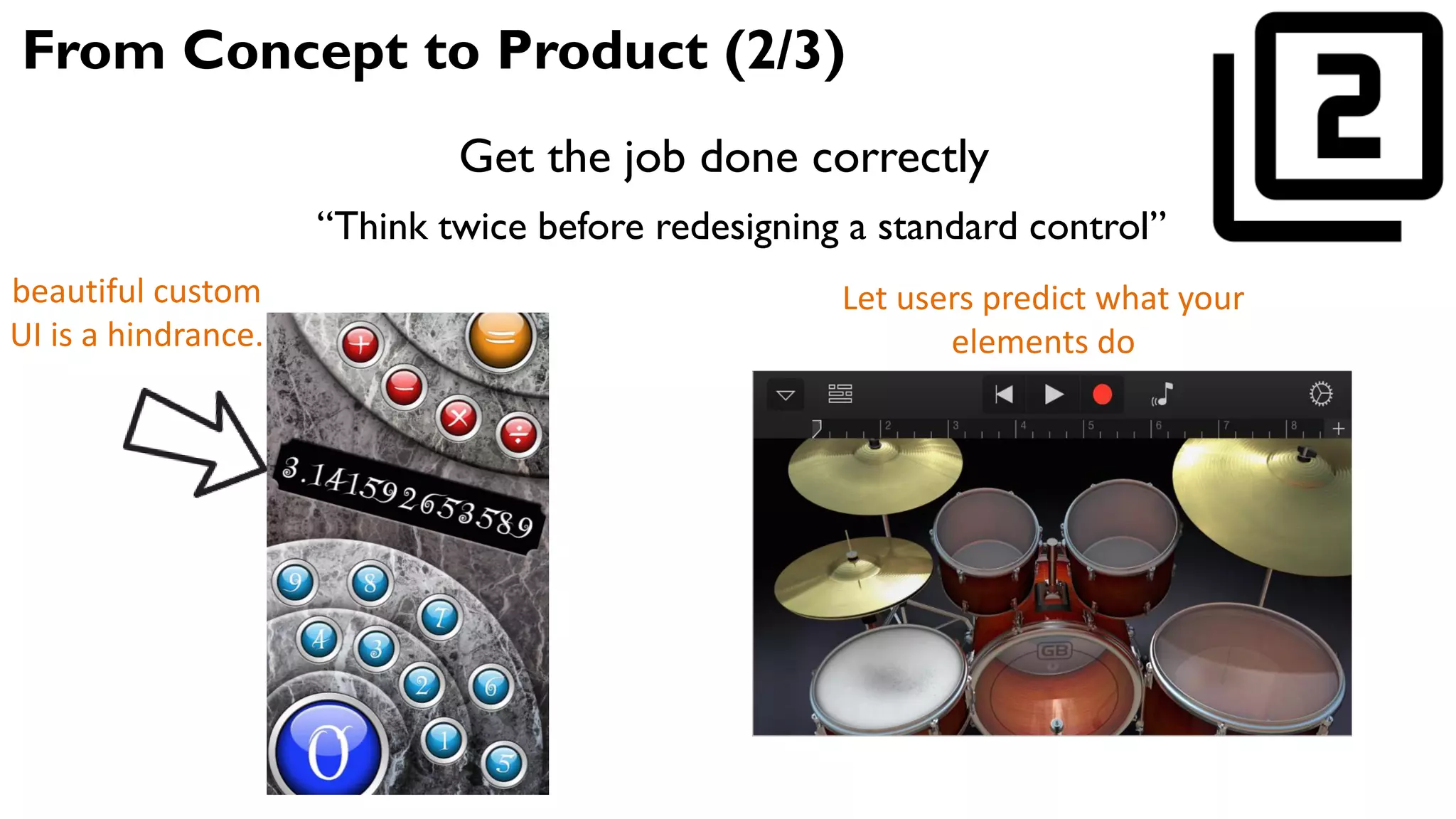 From Concept to Product (2/3)
Get the job done correctly
beautiful custom
UI is a hindrance.
Let users predict what your
elements do
“Think twice before redesigning a standard control”
 
