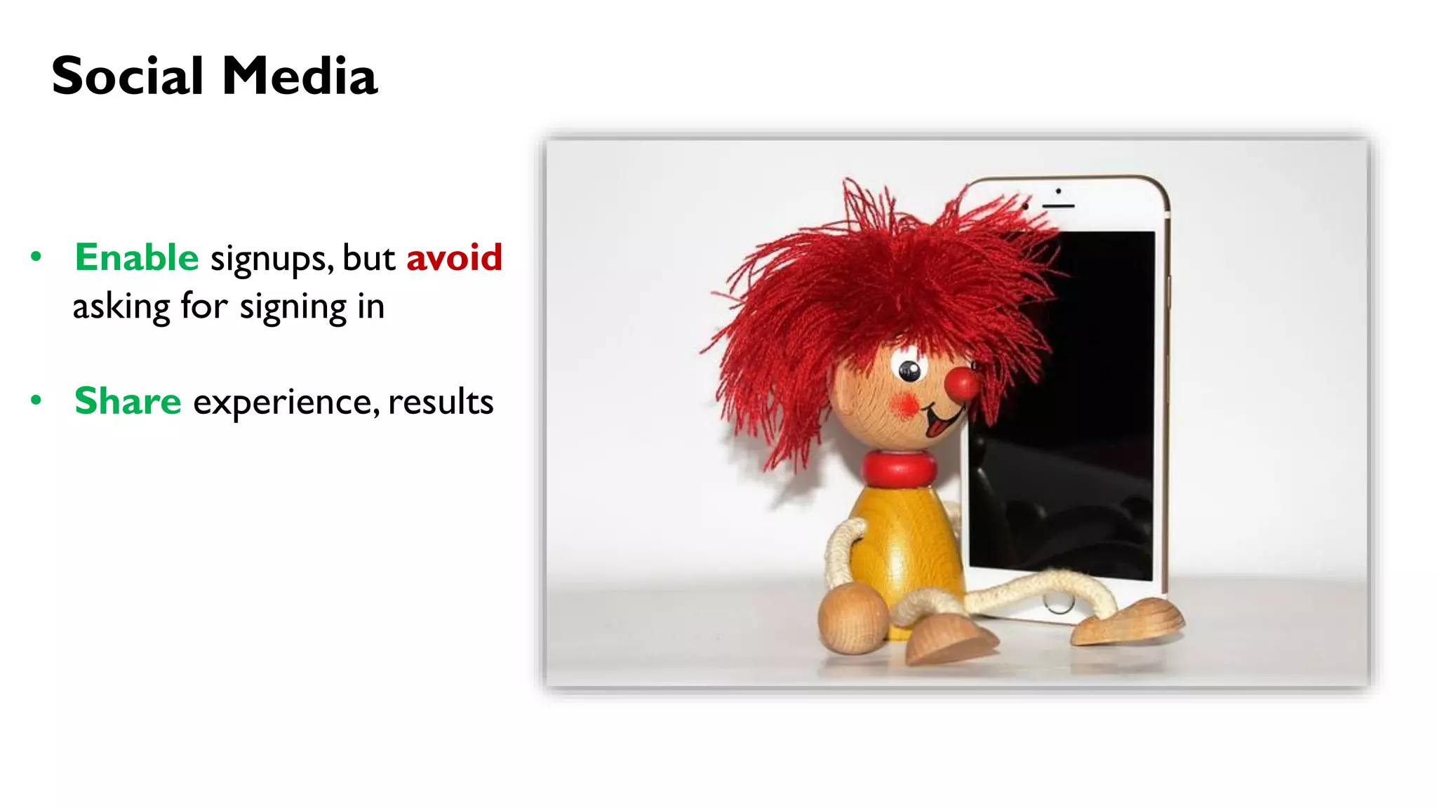 Social Media
• Enable signups, but avoid
asking for signing in
• Share experience, results
 