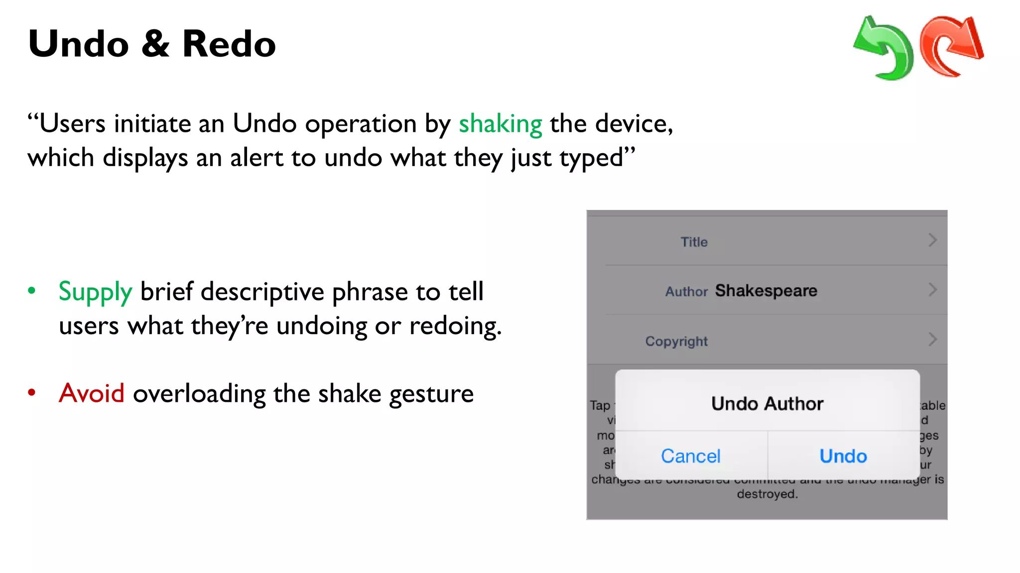 Undo & Redo
“Users initiate an Undo operation by shaking the device,
which displays an alert to undo what they just typed”
• Supply brief descriptive phrase to tell
users what they’re undoing or redoing.
• Avoid overloading the shake gesture
 
