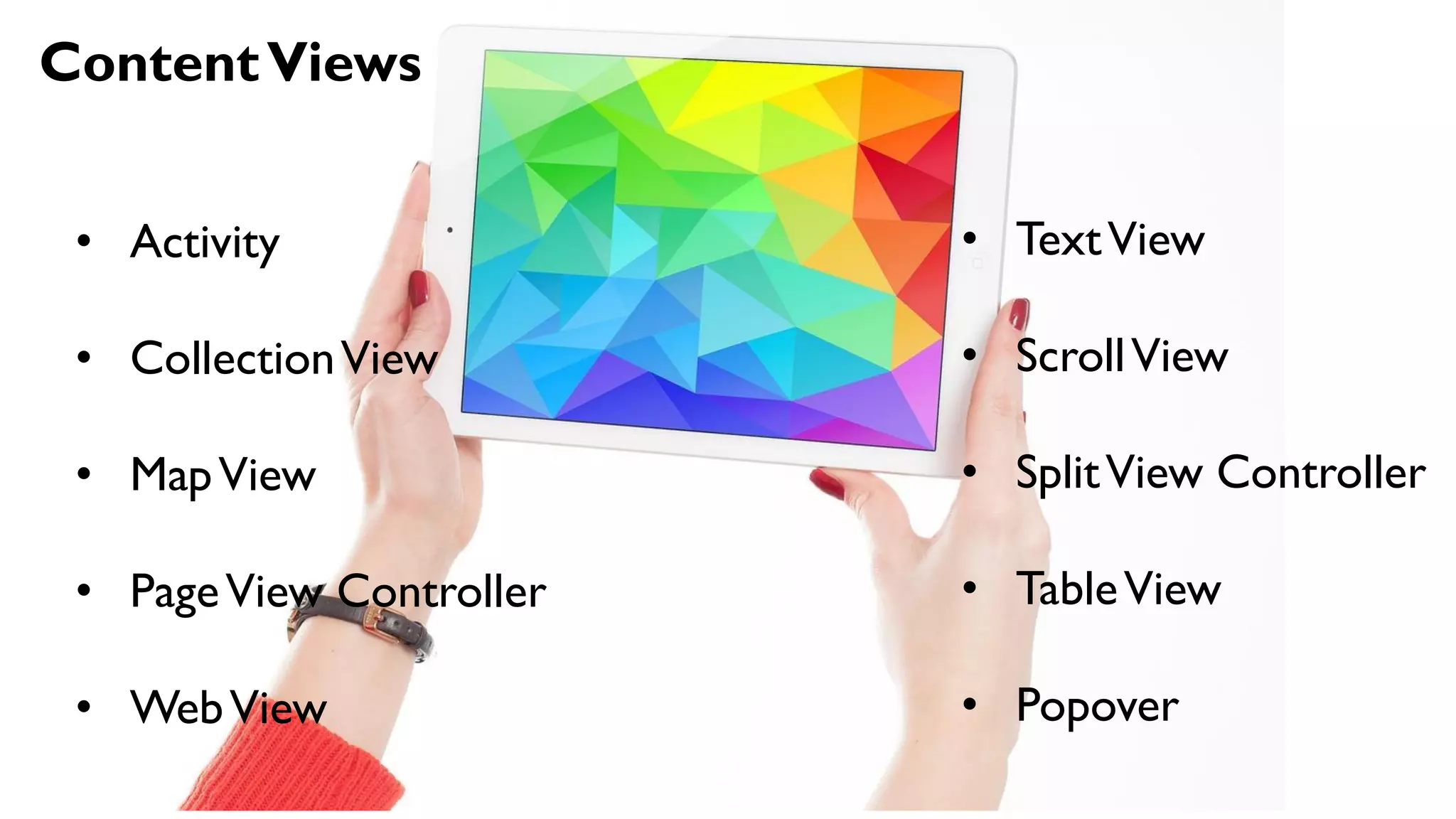 ContentViews
• Activity
• CollectionView
• MapView
• PageView Controller
• WebView
• TextView
• ScrollView
• SplitView Controller
• TableView
• Popover
 