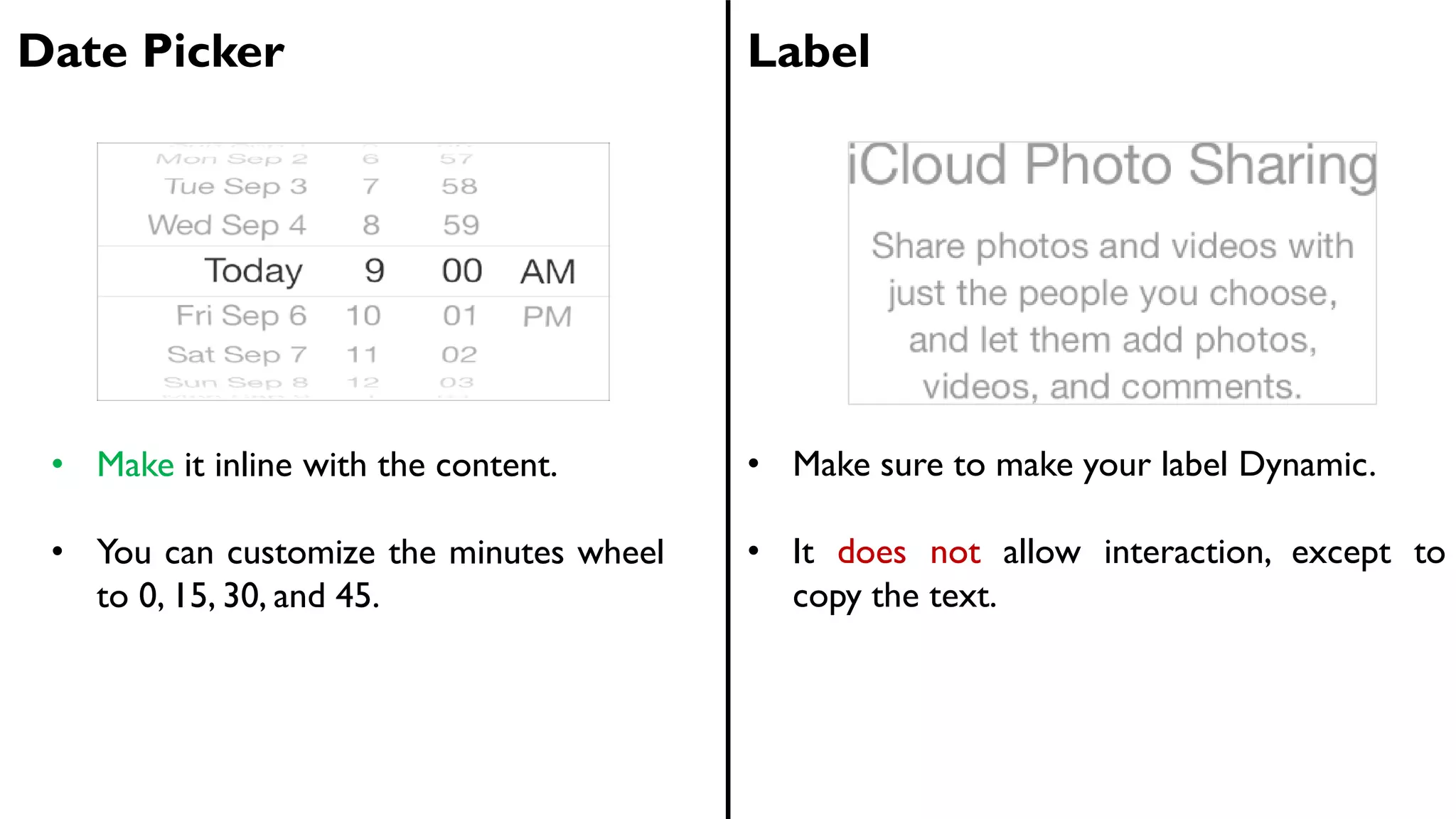 Date Picker Label
• Make it inline with the content.
• You can customize the minutes wheel
to 0, 15, 30, and 45.
• Make sure to make your label Dynamic.
• It does not allow interaction, except to
copy the text.
 