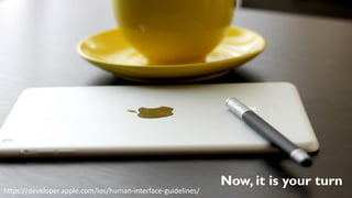 Now, it is your turn
https://developer.apple.com/ios/human-interface-guidelines/
 