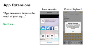 App Extensions
“App extensions increase the
reach of your app…”
Such as…
Share extension Custom Keyboard
 