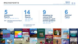 Assessment
Reports
1990, 1995, 2001, 2007, 2013-14
2021 – 2022 Sixth Assessment Report
in progress
Special
Reports
1997, 1...