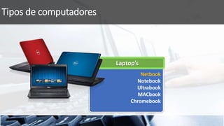 Netbook
Notebook
Ultrabook
MACbook
Chromebook
Tipos de computadores
Laptop’s
 