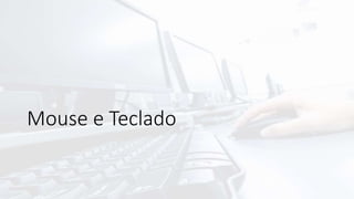 Mouse e Teclado
 