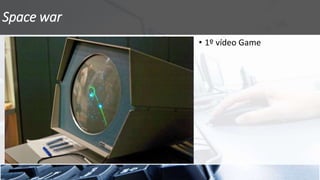 Space war
• 1º vídeo Game
 